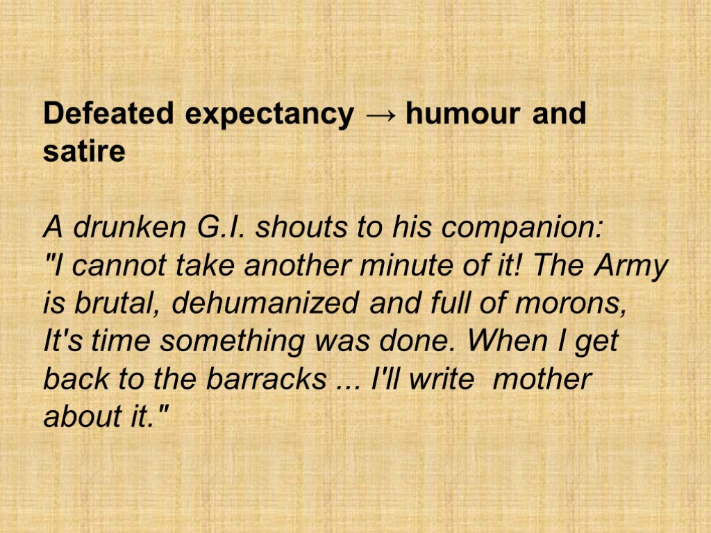 Defeated expectancy → humour and satire A drunken G.I. shouts to his companion: 